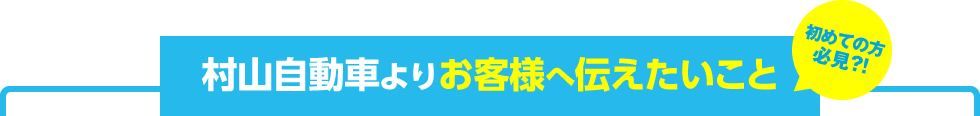 初めての方必見？！ 村山自動車よりお客様へ伝えたいこと